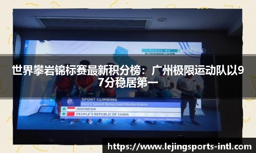 世界攀岩锦标赛最新积分榜：广州极限运动队以97分稳居第一